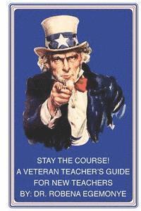 Stay the Course!: A Veteran Teacher's Guide for New Teachers 1