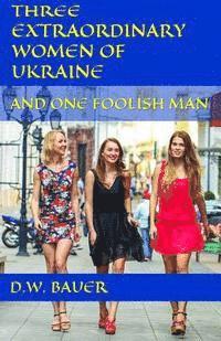 bokomslag Three Extraordinary Women of Ukraine and One Foolish Man