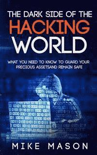 bokomslag The Dark Side of the Hacking World: What You Need to Know to Guard Your Precious Assets and Remain Safe