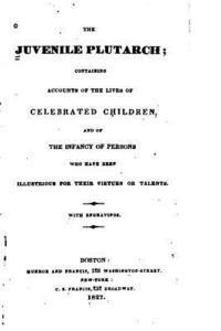 The Juvenile Plutarch, Containing Accounts of the Lives of Celebrated Children 1