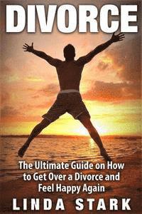 bokomslag Divorce: The Ultimate Guide on How to Get Over a Divorce and Feel Happy Again