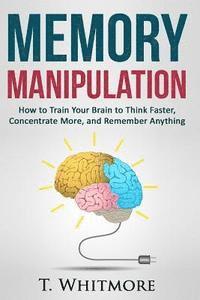 T. Whitmore - Memory Manipulation: How to Train Your Brain to Think Faster, Concentrate More, and Remember Anything, Häftad