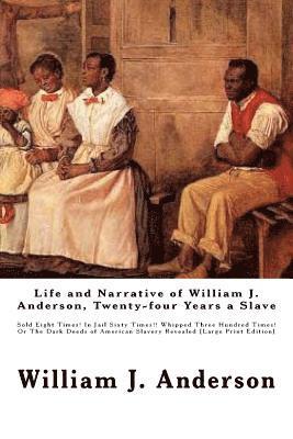 Life and Narrative of William J. Anderson, Twenty-four Years a Slave: Sold Eight Times! In Jail Sixty Times!! Whipped Three Hundred Times! Or The Dark