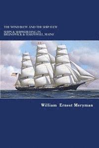 The Wind Blew and the Ship Flew: Ships & Shipbuilding in Brunswick and Harpswell, Maine 1