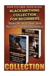 David Black, Adam Stillman - Blacksmithing Collection For Beginners: Master The Art Of Metal Work And Create Your Own Masterpieces: (Blacksmithing, Blacksmith, How To Blacksmith,, Häftad