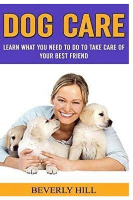 bokomslag Dog Care: Learn What You Need To Do to Take Care Of Your Best Friend