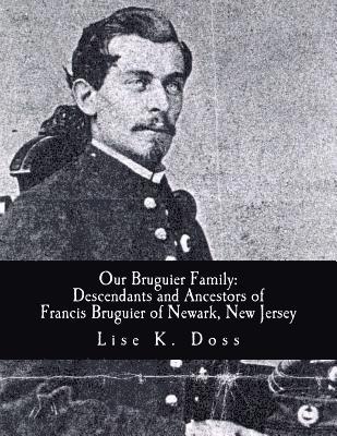 Our Bruguier Family: Descendants & Ancestors of Francis Bruguier of Newark, N.J. 1