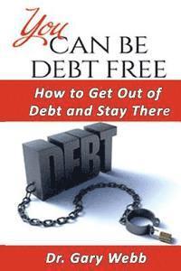 Gary Webb - You Can Be Debt Free: How to Get Out of Debt and Stay There, Häftad