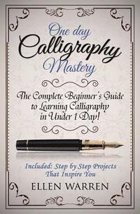 bokomslag Calligraphy: One Day Calligraphy Mastery: The Complete Beginner's Guide to Learning Calligraphy in Under 1 Day! Included: Step by S