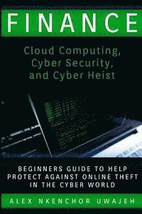 Finance: Cloud Computing, Cyber Security and Cyber Heist - Beginners Guide to Help Protect Against Online Theft in the Cyber Wo 1