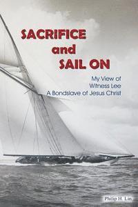 Sacrifice and Sail On: My View of Witness Lee A Bondslave of Jesus Christ 1