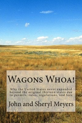 John and Sheryl Meyers - Wagons Whoa!: Why the United States never expanded beyond the original thirteen states due to permits, rules, regulations, and fees, Häftad