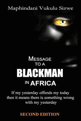 Message to a Blackman in Africa, Second Edition: If my yesterday offends my today it means that there is something wrong with my yesterday 1