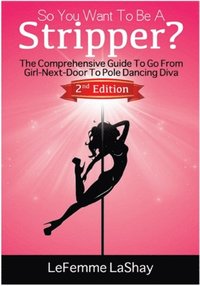 bokomslag So You Want to Be a Stripper?: The Comprehensive Guide to Go from Girl-Next-Door to Pole Dancing Diva Second Edition