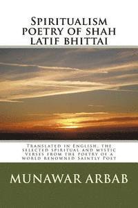 Spiritualism poetry of shah latif bhittai: Translated in English, the selected spiritual and mystic verses from the poetry of a world renowned Saintly 1