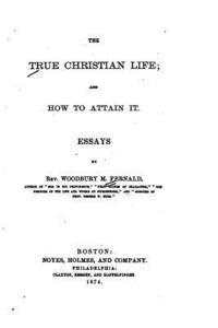 bokomslag The True Christian Life, And how to Attain it, Essays