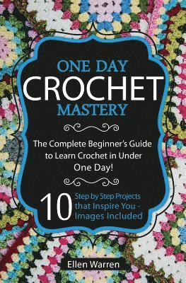 bokomslag Crochet: One Day Crochet Mastery: The Complete Beginner's Guide to Learn Crochet in Under 1 Day! - 10 Step by Step Projects Tha