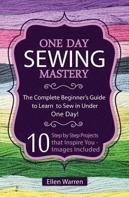 bokomslag Sewing: One Day Sewing Mastery: The Complete Beginner's Guide to Learn to Sew in Under 1 Day! - 10 Step by Step Projects That