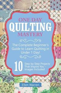 bokomslag Quilting: One Day Quilting Mastery: The Complete Beginner's Guide to Learn Quilting in Under One Day -10 Step by Step Quilt Projects That Inspire You