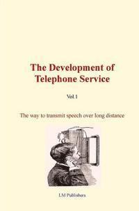 bokomslag The Development of Telephone Service (vol.1): The way to transmit speech over long distance.