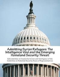 Subcommittee on Counterterrorism and Int - Admitting Syrian Refugees: The Intelligence Void and the Emerging Homeland Security Threat, Häftad
