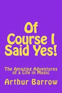 Arthur William Barrow - Of Course I Said Yes!: The Amazing Adventures of a Life in Music, Häftad