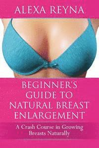 bokomslag Beginner's Guide to Natural Breast Enlargement: A Crash Course in Growing Breasts Naturally