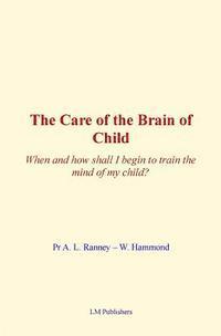 bokomslag The Care of Brain of Child: When and how shall I begin to train the mind of my child?