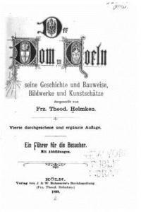 Der Dom zu Coeln, seine Geschichte und Bauweise, Bildweke und Kunstschätze 1