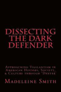 bokomslag Dissecting the Dark Defender: Approaching Vigilantism in American History, Society & Culture through 'Dexter'