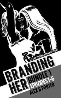 bokomslag Branding Her: Bundle 1 Episodes 1-6: Steamy lesbian romance series: Steamy lesbian romance series