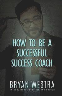 Bryan Westra - How To Be A Successful Success Coach, Häftad