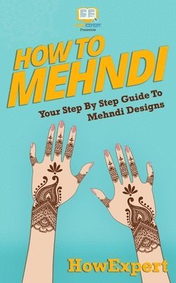 Howexpert Press - How To Mehndi: Your Step-By-Step Guide To Mehndi Designs, Häftad