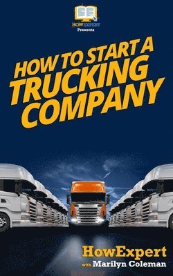 Howexpert Press - How To Start a Trucking Company: Your Step-By-Step Guide To Starting a Trucking Company, Häftad