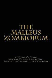 bokomslag The Malleus Zombiorum: A Hunter's Guide for the Zombie Apocalypse: Prevention, Survival, and Recovery