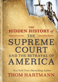 bokomslag The Hidden History of the Supreme Court and the Betrayal of America