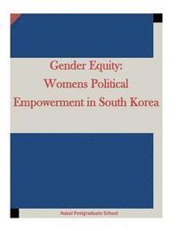 Naval Postgraduate School, Penny Hill Press Inc - Gender Equity: Womens Political Empowerment in South Korea, Häftad
