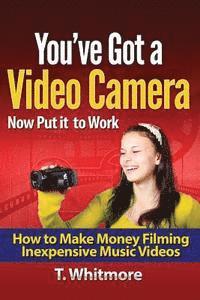 T. Whitmore - You've Got A Video Camera, Now Put It To Work: How To Make Money Filming Inexpensive Music Videos, Häftad