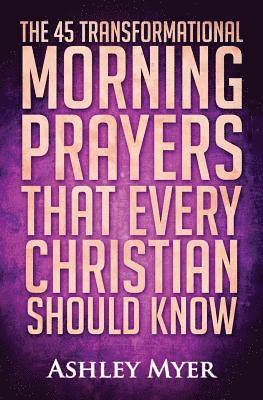 bokomslag Prayer: The 45 Transformational Morning Prayers That Every Christian Should Know: Every Christian Will Find Energy and Encoura