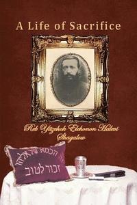 bokomslag A Life of Sacrifice: A book about the life of Reb Yitzchok Elchonon Halevi Shagalow