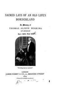 bokomslag Sacred Lays of an Old Life's Borderland, In Memory of Thomas Alison Hoskins of Higham, Born 1800