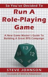 bokomslag So You've Decided To Run A Role-Playing Game: A New Game Master's Guide To Building A Great RPG Campaign