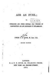 bokomslag Air as Fuel, Or, Petroleum and Other Mineral Oils Utilized by Carburetting Air and Rendering it Inflammable