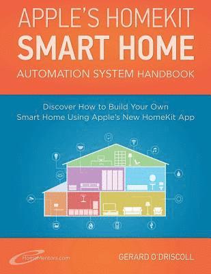 Apple's Homekit Smart Home Automation System Handbook: Discover How to Build Your Own Smart Home Using Apple's New HomeKit System 1