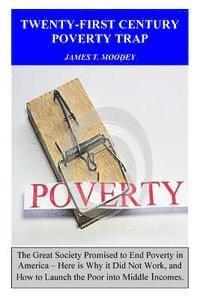 bokomslag Twenty-First Century Poverty Trap: The Great Society promised to end poverty in America. Here is why it did not work, and how to launch the poor into