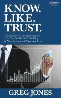 bokomslag Know. Like. Trust.: The Explosive Marketing Sequence That Can Double The Profitability Of Your Business In 6 Months Or Less