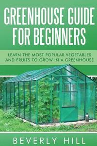 bokomslag Greenhouse Guide For Beginners: Learn the Most Popular Vegetables and Fruits to Grow in a Greenhouse