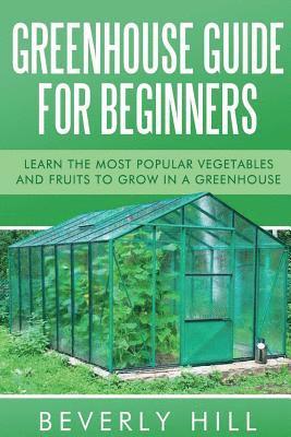 bokomslag Greenhouse Guide For Beginners: Learn the Most Popular Vegetables and Fruits to Grow in a Greenhouse