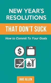 bokomslag New Year's Resolutions That Don't Suck: How to Commit to Your Goals