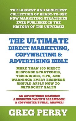 Ultimate Direct Marketing, Copywriting, & Advertising Bible-More than 850 Direct Response Strategies, Techniques, Tips, and Warnings Every Business Should Apply Now to Skyrocket Sales